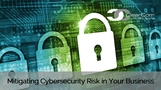 Mitigating Cybersecurity Risk to Your Business | ClearCom IT Solutions